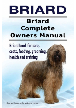 Briard. Briard Complete Owners Manual. Briard book for care, costs, feeding, grooming, health and training.