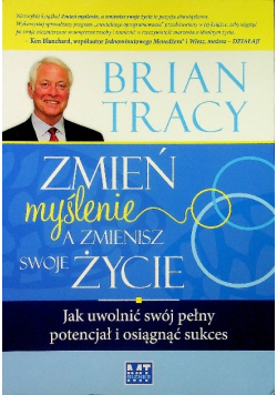 Zmień myślenie a zmienisz swoje życie Jak uwolnić swój pełny potencjał i osiągnąć sukces