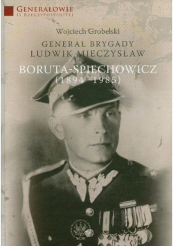 Generał Brygady Ludwik Mieczysław Boruta Spiechowicz 1894 - 1985