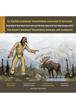 Le maître Glooscap transforme animaux et paysages / Mawiknat Klu'skap Sa'se'wo'laji Wi'sik Aqq Sa'se'wa'too Maqamikew / The Mighty Glooscap Transforms Animals and Landscape