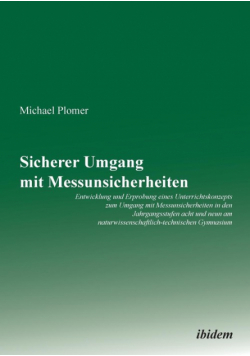 Sicherer Umgang mit Messunsicherheiten. Entwicklung und Erprobung eines Unterrichtskonzepts zum Umgang mit Messunsicherheiten in den Jahrgangsstufen acht und neun am naturwissenschaftlich-technischen Gymnasium