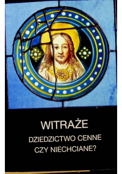 Witraże dziedzictwo cenne czy niechciane