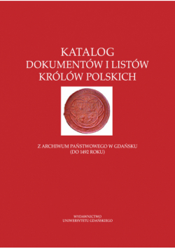Katalog dokumentów i listów królów polskich z Archiwum Państwowego w Gdańsku (do 1492 roku)