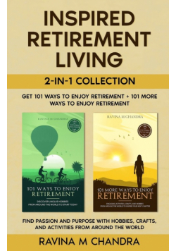 Inspired Retirement Living 2-in-1 Collection Get 101 Ways to Enjoy Retirement + 101 More Ways to Enjoy Retirement - Find Passion and Purpose with Hobbies, Crafts, and Activities from Around the World