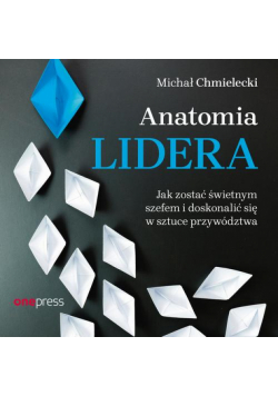 Anatomia lidera. Jak zostać świetnym szefem i doskonalić się w sztuce przywództwa