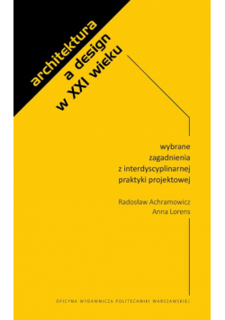 Architektura a design w XXI wieku. Wybrane zagadnienia z interdyscyplinarnej praktyki projektowej