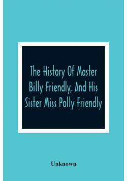 The History Of Master Billy Friendly, And His Sister Miss Polly Friendly