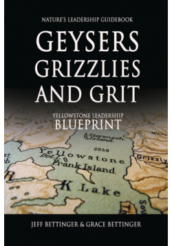 GEYSERS, GRIZZLIES AND GRIT Nature's Leadership Guidebook