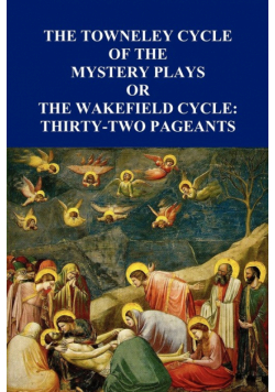 The Towneley Cycle of the Mystery Plays, Or, the Wakefield Cycle