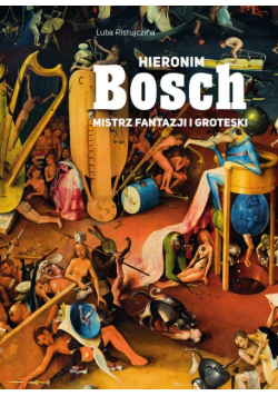 Hieronim Bosch Mistrz fantazji i groteski