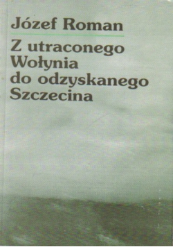 Z utraconego Wołynia do odzyskanego szczecina