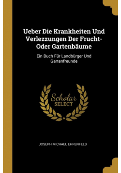 Ueber Die Krankheiten Und Verlezzungen Der Frucht-Oder Gartenbäume