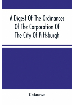 A Digest Of The Ordinances Of The Corporation Of The City Of Pittsburgh