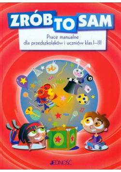 Zrób to sam Prace manualne dla przedszkolaków i uczniów klas 1-3