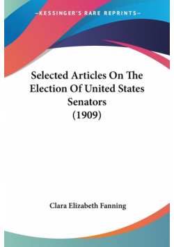 Selected Articles On The Election Of United States Senators (1909)