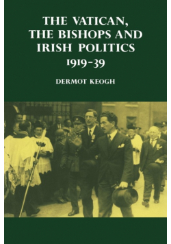 The Vatican, the Bishops and Irish Politics 1919 39
