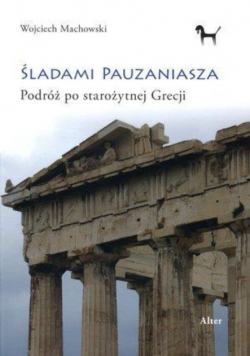 Śladami Pauzaniasza Podróż po starożytnej Grecji