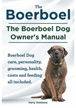 Boerboel. the Boerboel Dog Owner's Manual. Boerboel Dog Care, Personality, Grooming, Health, Costs and Feeding All Included.