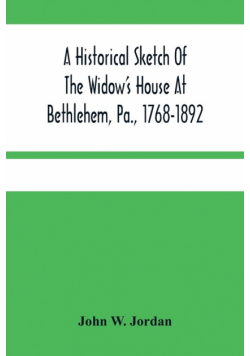 A Historical Sketch Of The Widow'S House At Bethlehem, Pa., 1768-1892
