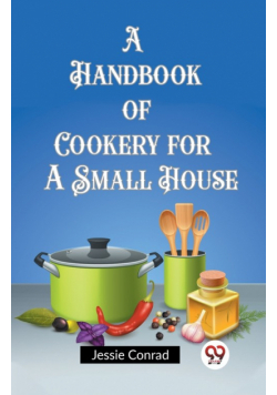 A Handbook of Cookery for a Small House