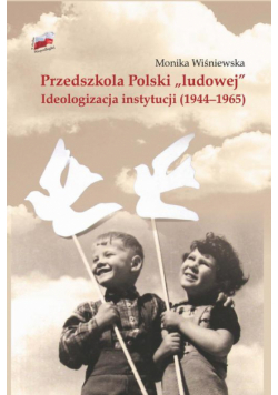 Przedszkola Polski "ludowej". Ideologizacja instytucji (1944-1965)