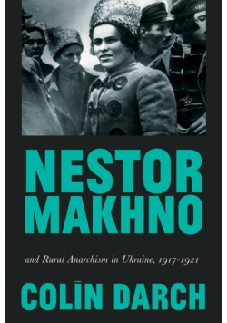 Nestor Makhno and Rural Anarchism in Ukraine, 1917-1921