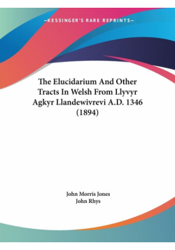 The Elucidarium And Other Tracts In Welsh From Llyvyr Agkyr Llandewivrevi A.D. 1346 (1894)