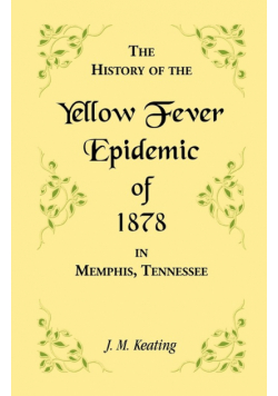 A History of the Yellow Fever Epidemic of 1878, in Memphis, Tennessee