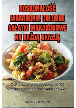 Doskonałość Makaronu! Chłodne Sałatki Makaronowe Na Każdą Okazję
