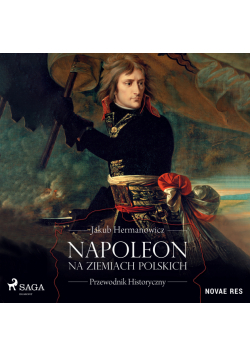 Napoleon na ziemiach polskich. Przewodnik historyczny