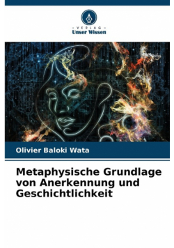 Metaphysische Grundlage von Anerkennung und Geschichtlichkeit