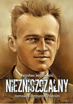 Niezniszczalny. Rozmowy o Rotmistrzu Pileckim