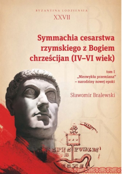 Symmachia cesarstwa rzymskiego z Bogiem chrześcijan IV - VI wiek Tom 1