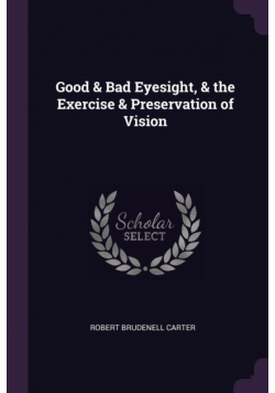 Good & Bad Eyesight, & the Exercise & Preservation of Vision