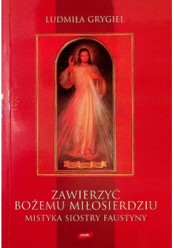 Zawierzyć Bożemu Miłosierdziu Mistyka siostry Faustyny