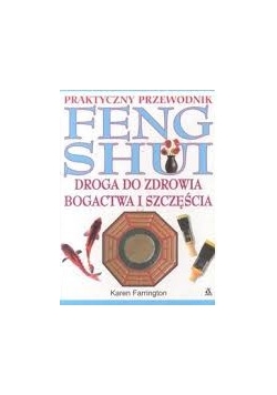 Praktyczny przewodnik FENG SHUI. Droga do zdrowia, bogactwa i szczęścia