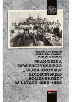 Franciszka Skwierczyńskiego tajna kronika Szczecińskiej Solidarności w latach 1980 1982