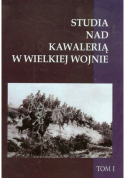 Studia nad Kawalerią w Wielkiej Wojnie t.1