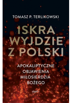 Iskra wyjdzie z Polski Apokaliptyczne objawienia miłosierdzia Bożego