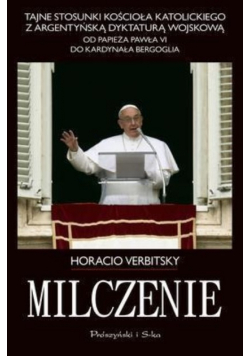Tajne stosunki Kościoła Katolickiego z argentyńską dyktaturą wojskową Od papieża Pawła VI do kardynała Bergoglia Milczenie