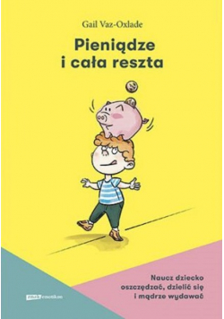 Pieniądze i cała reszta Naucz dziecko oszczędzać, dzielić się i mądrze wydawać