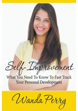 Self-Improvement - What You Need to Know to Fast Track Your Personal Development