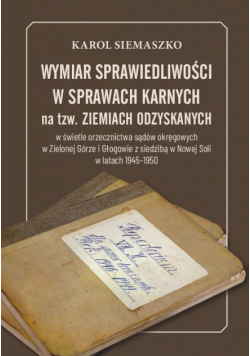 Wymiar sprawiedliwości w sprawach karnych na tzw. Ziemiach Odzyskanych w świetle orzecznictwa sądów okręgowych w Zielonej Górze i Głogowie z siedzibą w Nowej Soli w latach 1945-1950