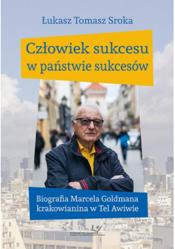 Człowiek sukcesu w państwie sukcesów. Biografia Marcela Goldmana krakowianina w Tel Awiwie