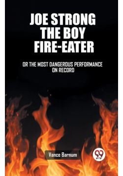 Joe Strong The Boy Fire-Eater Or The Most Dangerous Performance On Record