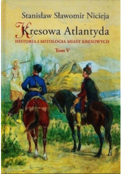 Kresowa Atlantyda Tom V Historia i mitologia miast kresowych