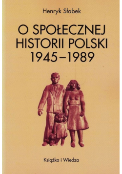 Słabek Henryk - O społecznej historii Polski 1945-1989