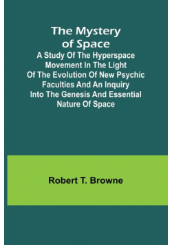 The Mystery of Space; A Study of the Hyperspace Movement in the Light of the Evolution of New Psychic Faculties and an Inquiry into the Genesis and Essential Nature of Space