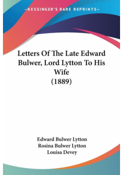 Letters Of The Late Edward Bulwer, Lord Lytton To His Wife (1889)