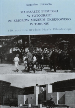 Marszałek Józef Piłsudski w fotografii ze zbiorów muzeum okręgowego w Toruniu